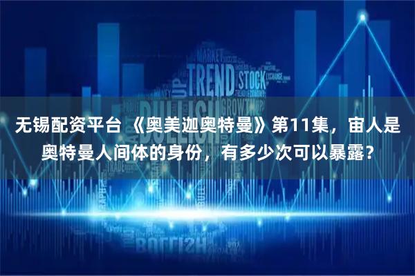 无锡配资平台 《奥美迦奥特曼》第11集，宙人是奥特曼人间体的身份，有多少次可以暴露？