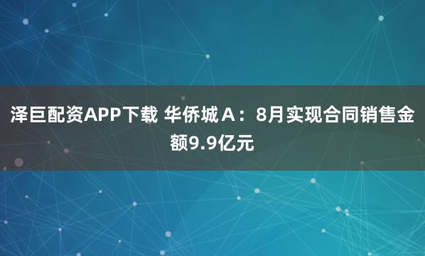 泽巨配资APP下载 华侨城Ａ：8月实现合同销售金额9.9亿元