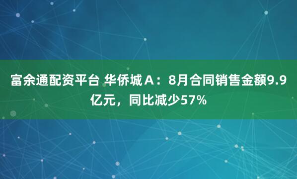 富余通配资平台 华侨城Ａ：8月合同销售金额9.9亿元，同比减少57%