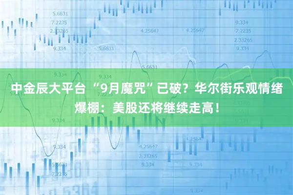 中金辰大平台 “9月魔咒”已破？华尔街乐观情绪爆棚：美股还将继续走高！