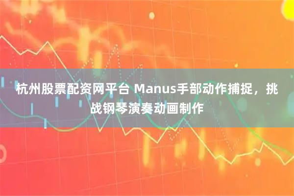 杭州股票配资网平台 Manus手部动作捕捉，挑战钢琴演奏动画制作
