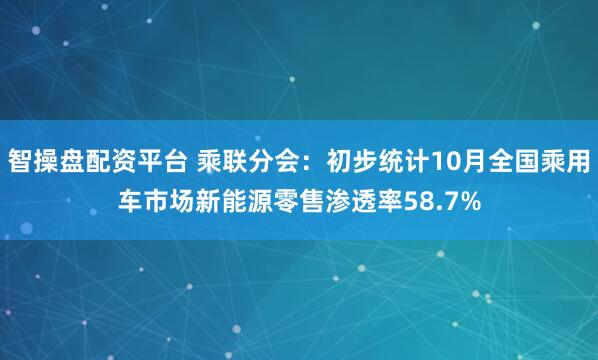 智操盘配资平台 乘联分会：初步统计10月全国乘用车市场新能源零售渗透率58.7%