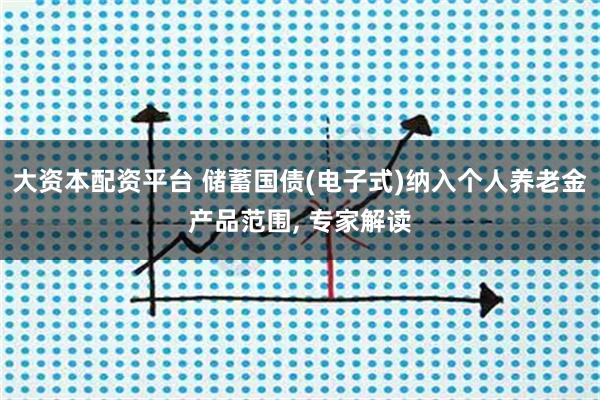 大资本配资平台 储蓄国债(电子式)纳入个人养老金产品范围, 专家解读