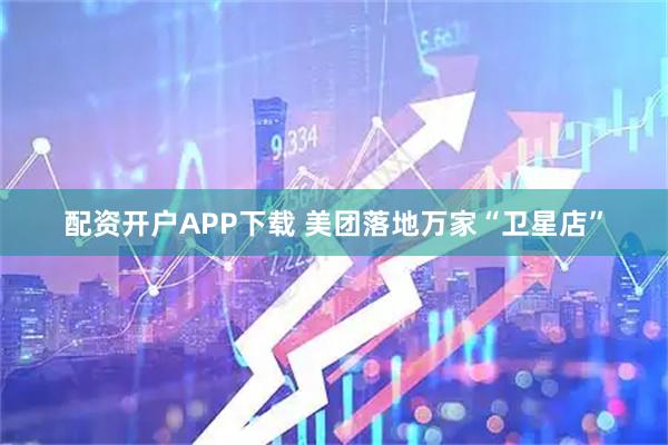 配资开户APP下载 美团落地万家“卫星店”