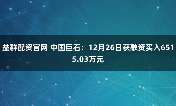 益群配资官网 中国巨石：12月26日获融资买入6515.03万元