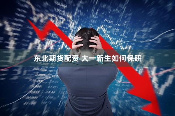 东北期货配资 大一新生如何保研