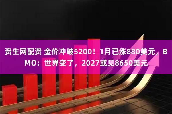资生网配资 金价冲破5200！1月已涨880美元，BMO：世界变了，2027或见8650美元