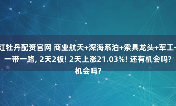 红牡丹配资官网 商业航天+深海系泊+索具龙头+军工+一带一路, 2天2板! 2天上涨21.03%! 还有机会吗?